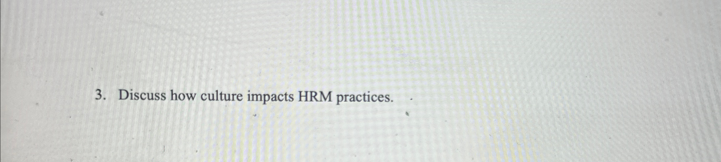  Discuss how culture impacts HRM practices. 