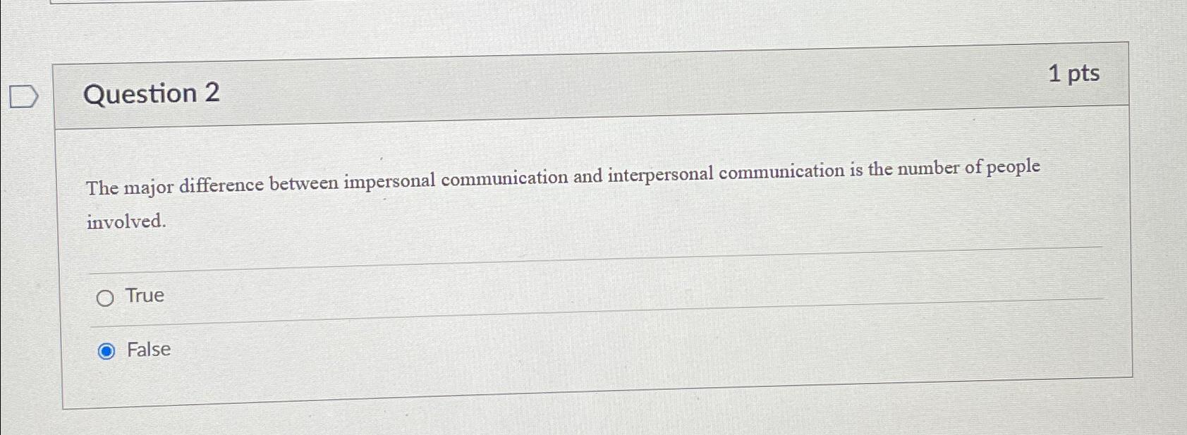  Question 2 1 pts The major difference between impersonal communication and