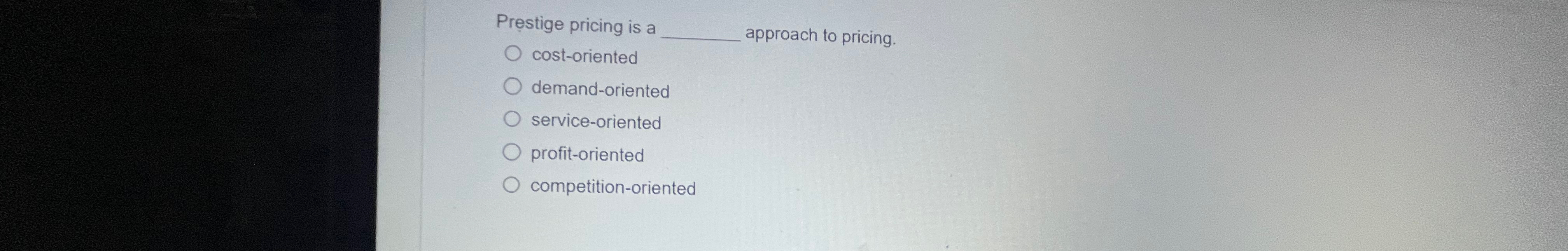  Prestige pricing is a cost-oriented approach to pricing. demand-oriented service-oriented profit-oriented