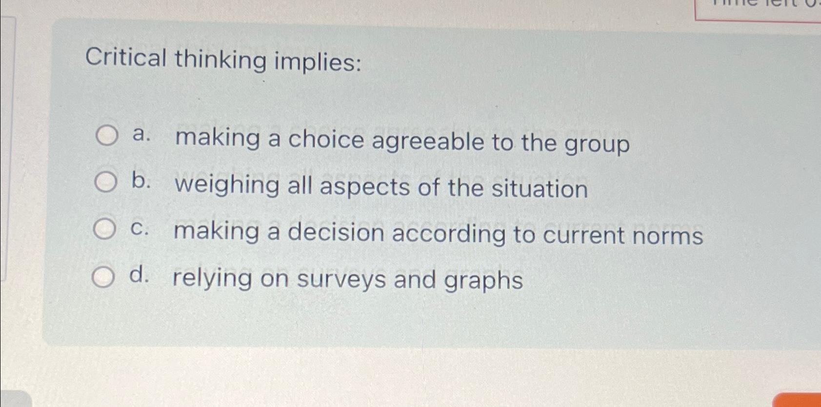  Critical thinking implies: a. making a choice agreeable to the group