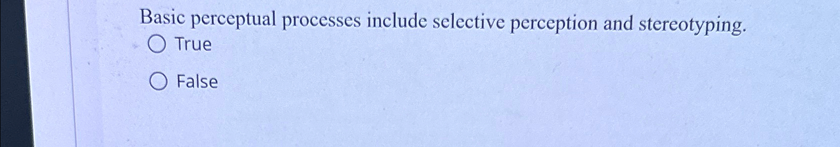  Basic perceptual processes include selective perception and stereotyping. True False 