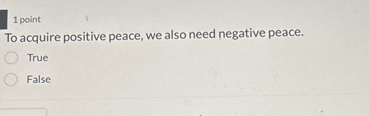  1 point To acquire positive peace, we also need negative peace.