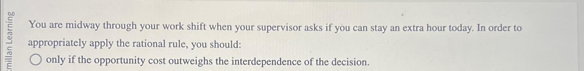  You are midway through your work shift when your supervisor asks