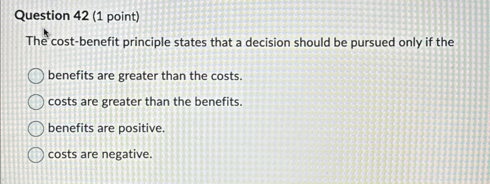 Question 42(1 point) The cost-benefit principle states that a decision should
