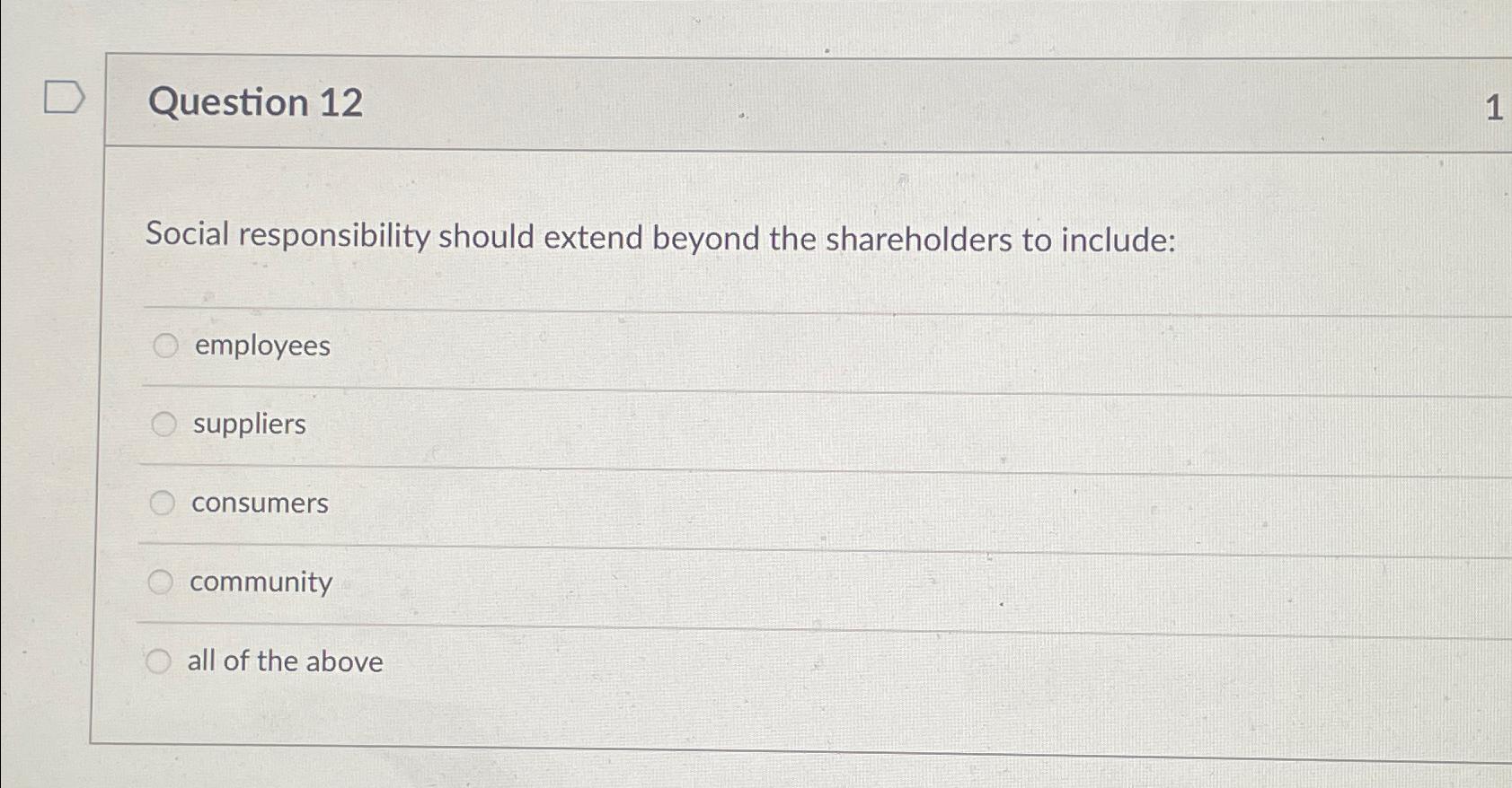  Question 12 Social responsibility should extend beyond the shareholders to include: