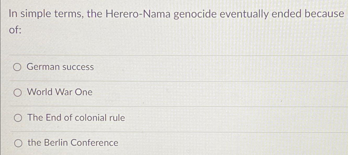  In simple terms, the Herero-Nama genocide eventually ended because of: German