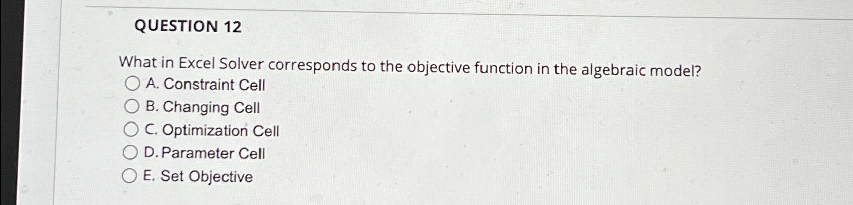 QUESTION 12 What in Excel Solver corresponds to the objective function