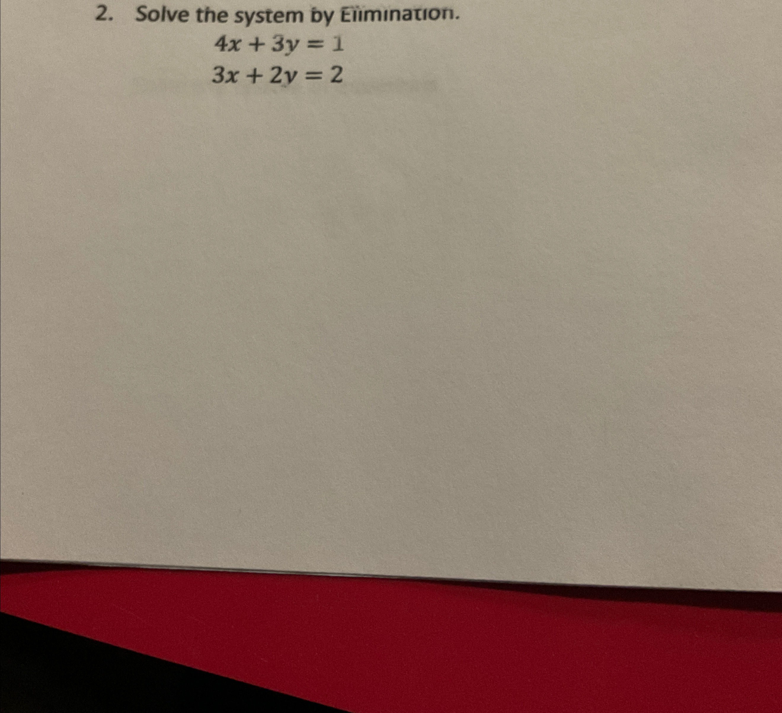 Solve the system by Elimnation. 4x+3y=1 3x+2y=2 