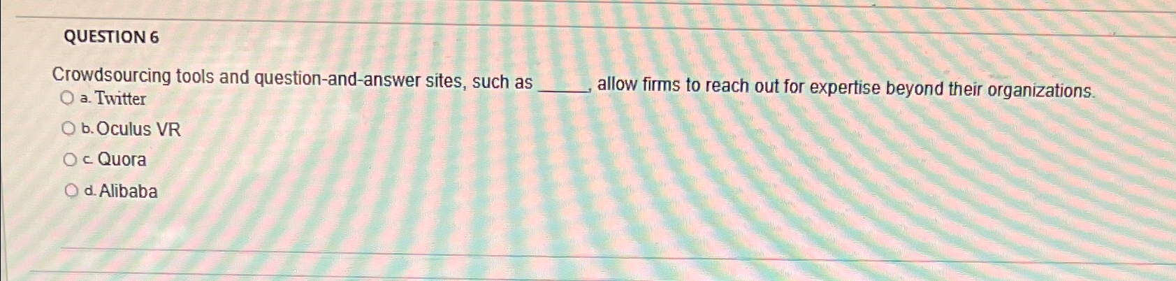  QUESTION 6 Crowdsourcing tools and question-and-answer sites, such as a. Twitter