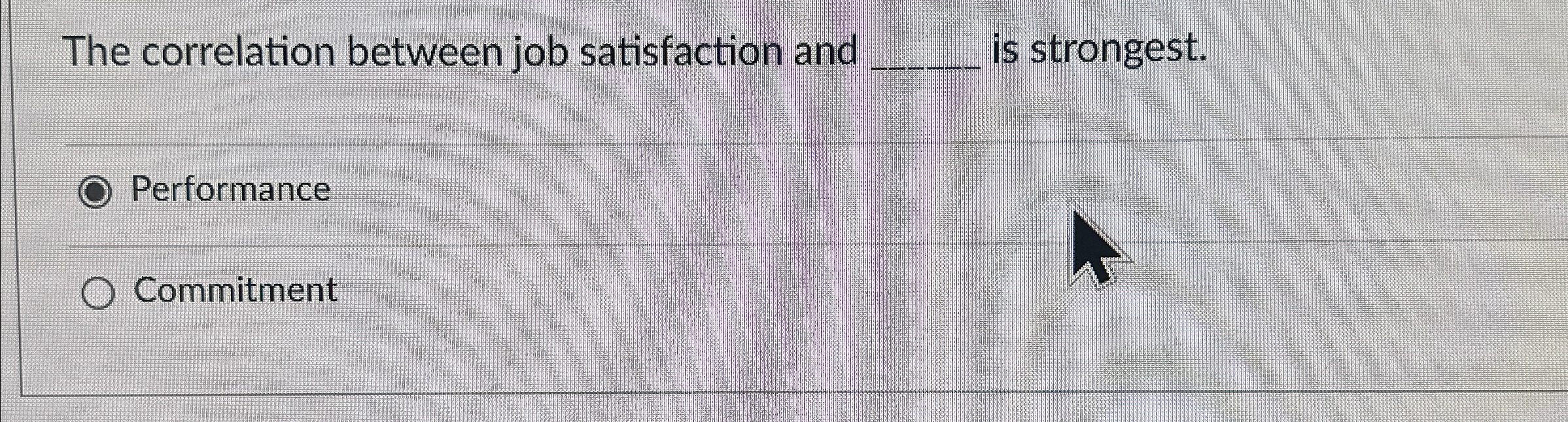  The correlation between job satisfaction and is strongest. Performance Commitment 