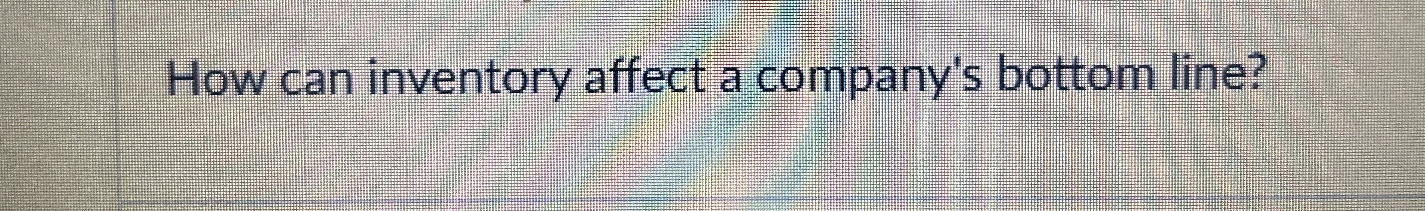  How can inventory affect a company's bottom line? 