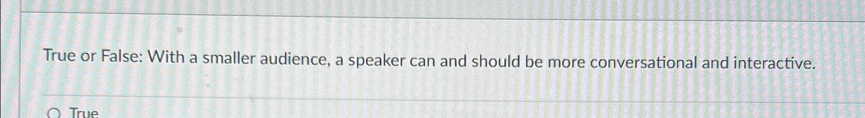  True or False: With a smaller audience, a speaker can and