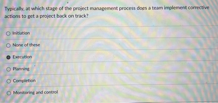  Typically, at which stage of the project management process does a