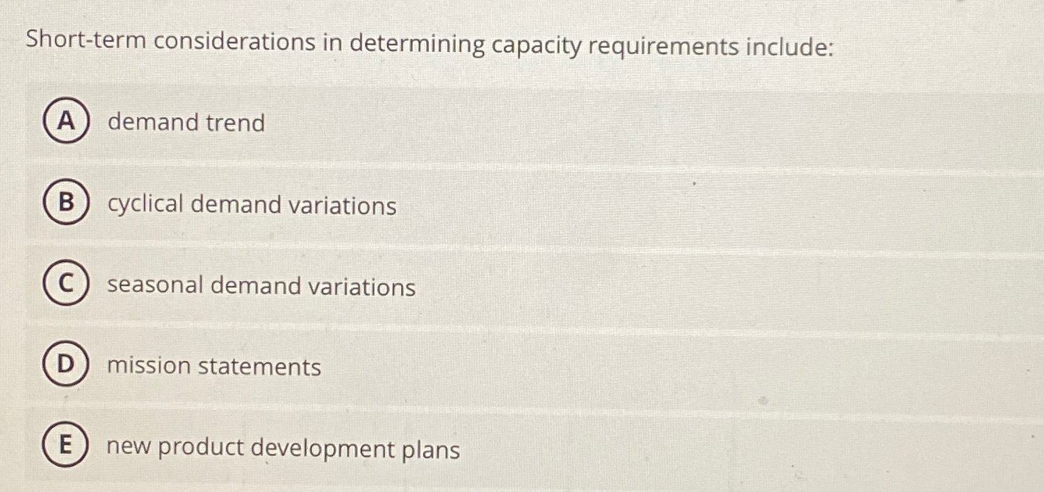  Short-term considerations in determining capacity requirements include: demand trend cyclical demand