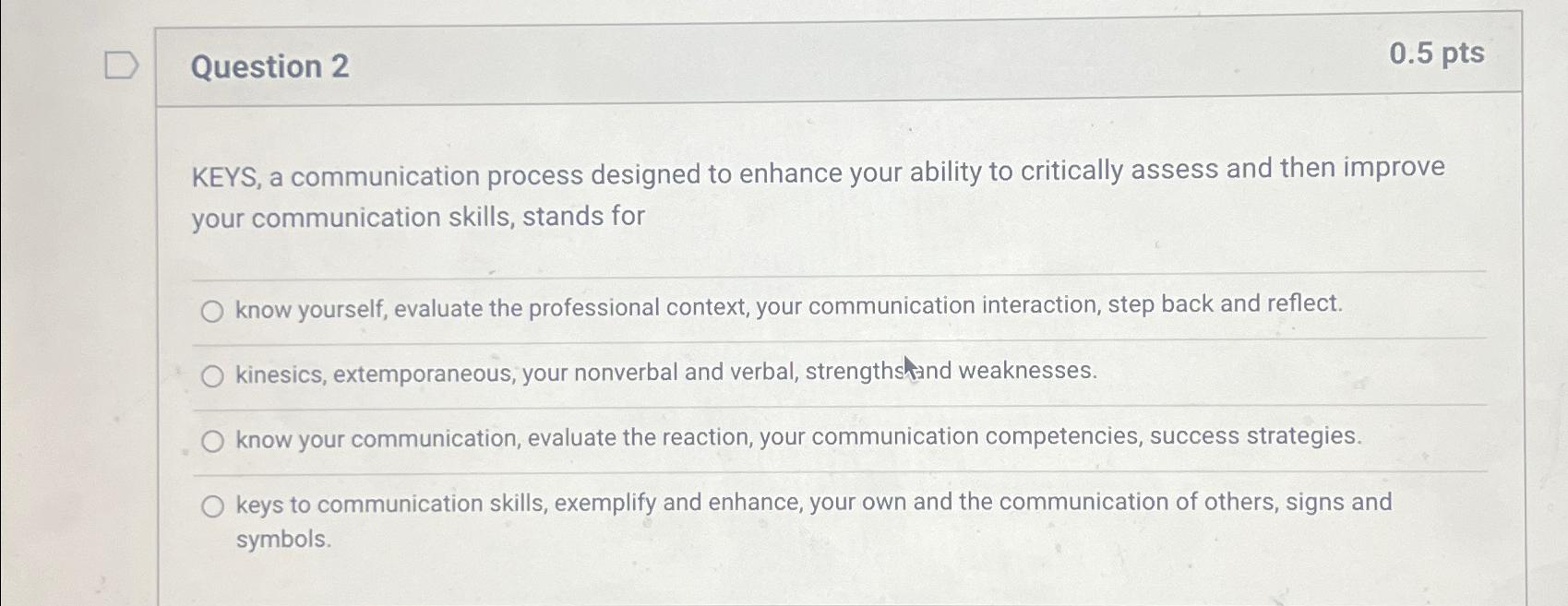  Question 2 0.5pts KEYS, a communication process designed to enhance your