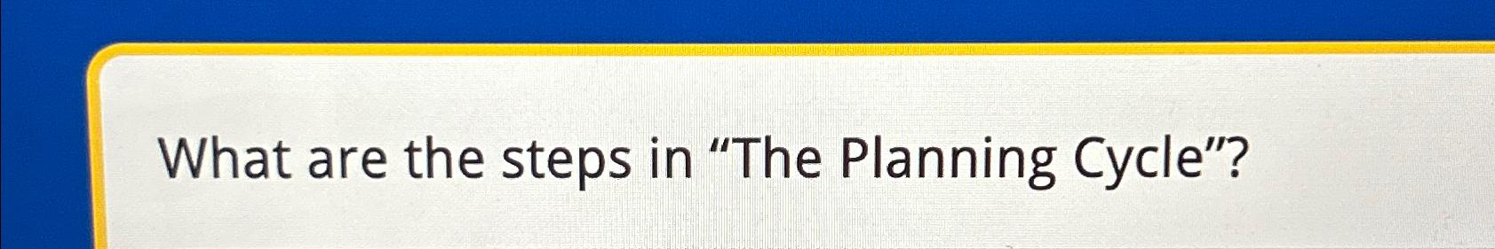  What are the steps in "The Planning Cycle"? 