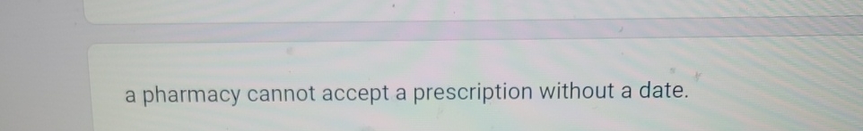  a pharmacy cannot accept a prescription without a date. 