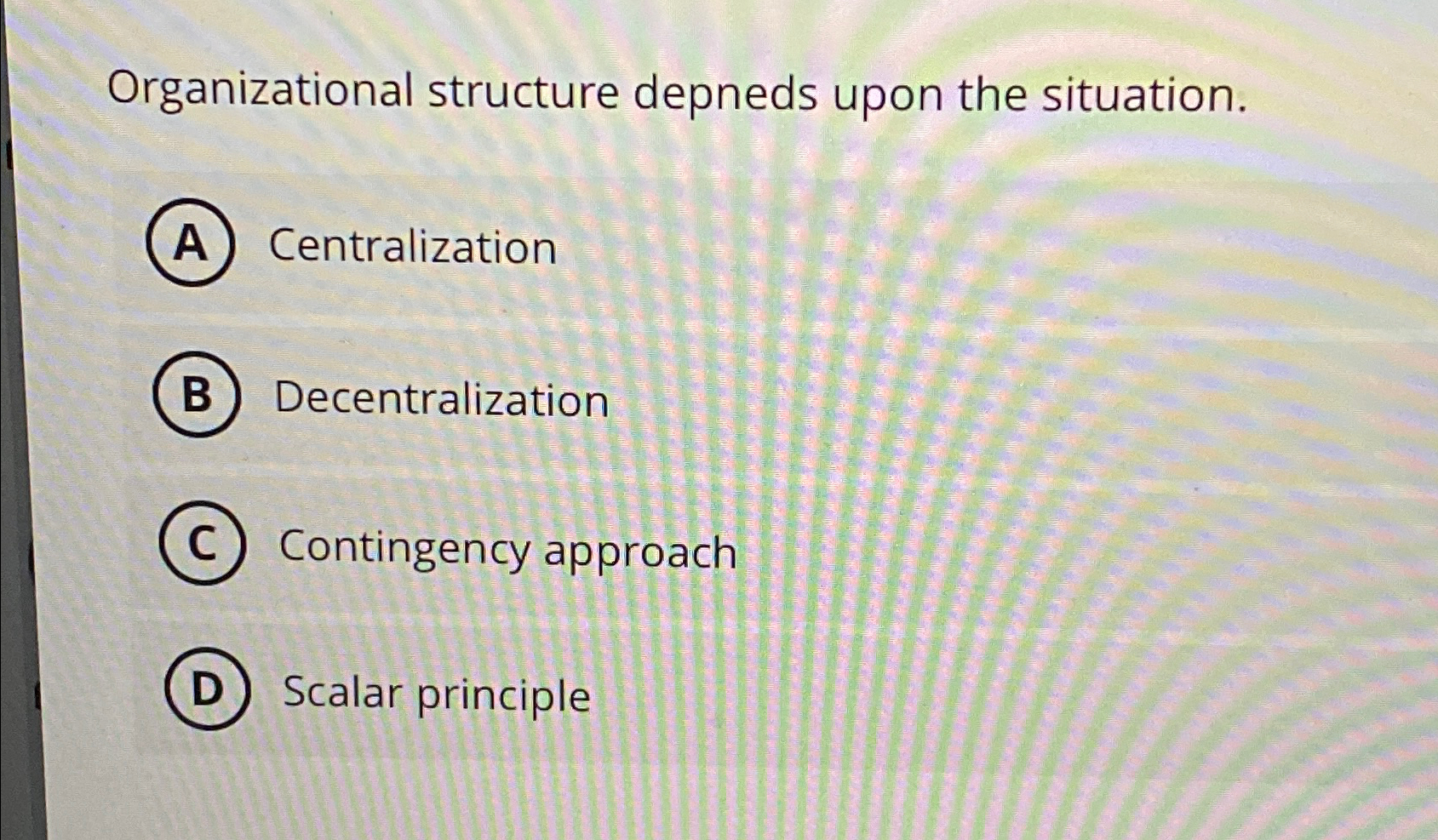  Organizational structure depneds upon the situation. Centralization Decentralization Contingency approach Scalar