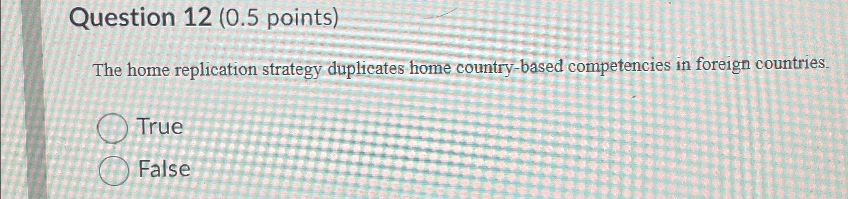  Question 12(0.5 points) The home replication strategy duplicates home country-based competencies