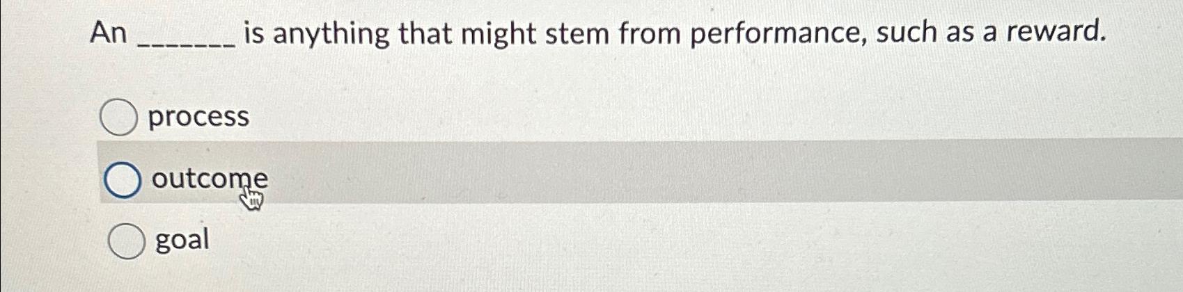  An is anything that might stem from performance, such as a