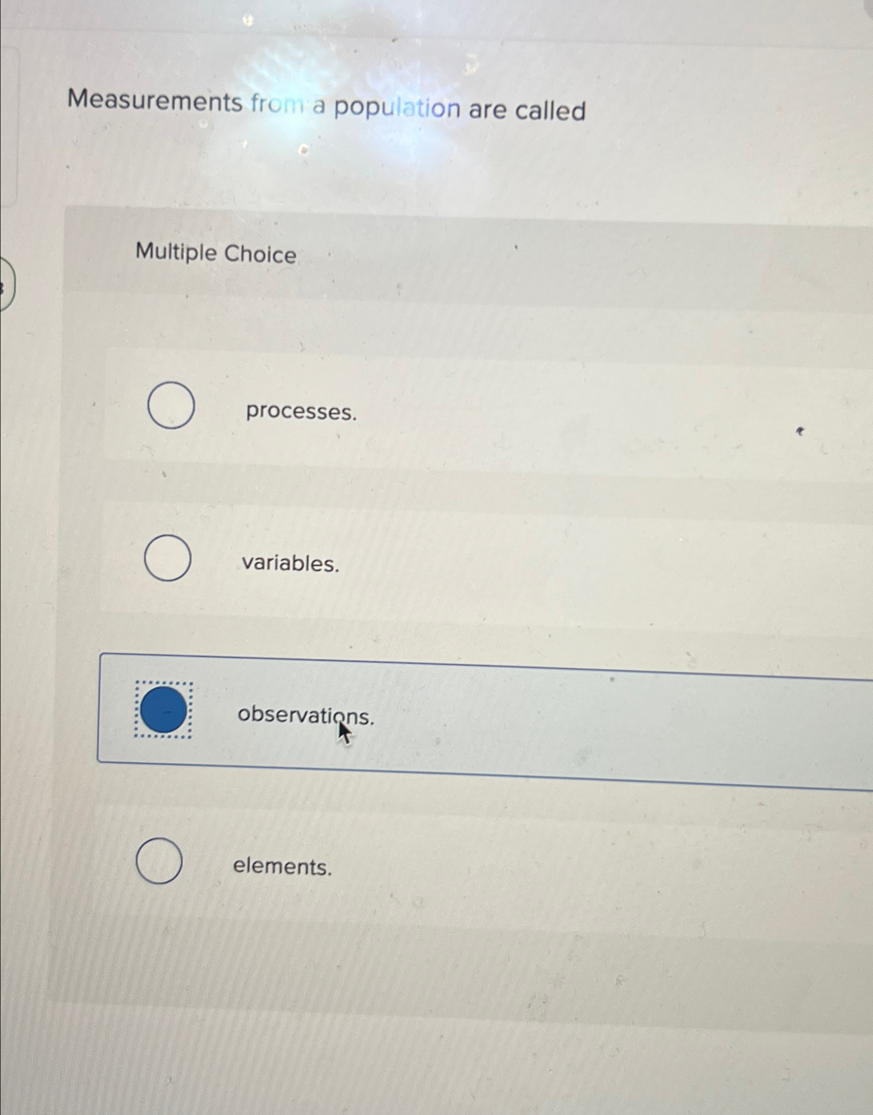  Measurements from a population are called Multiple Choice processes. variables. observations.