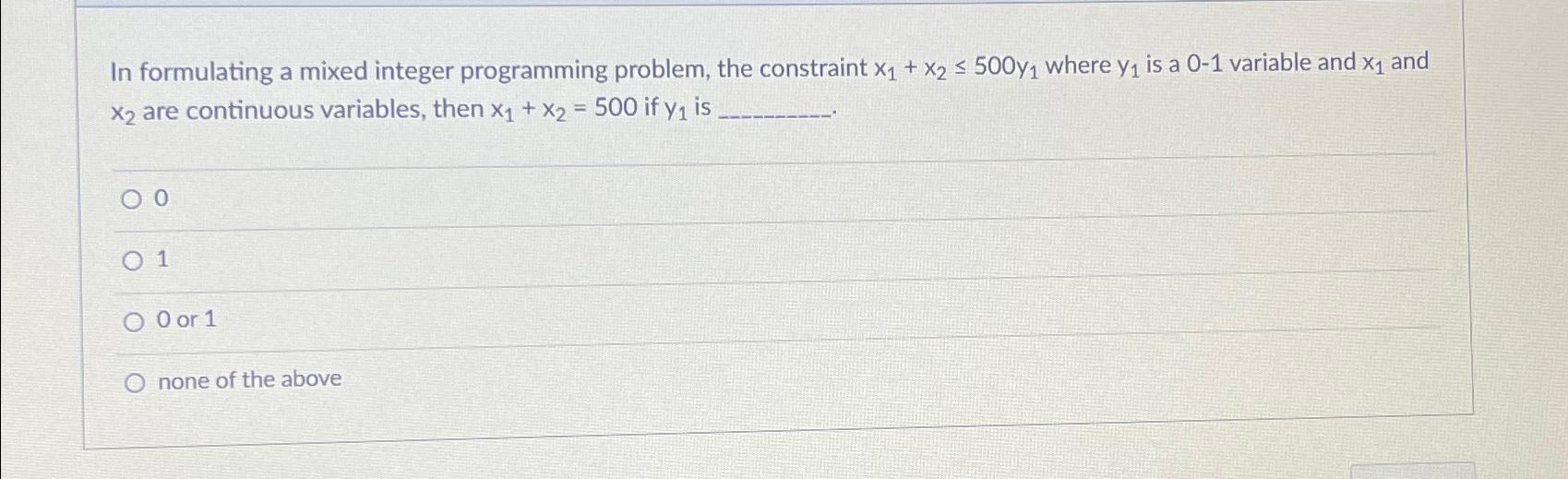  In formulating a mixed integer programming problem, the constraint x1+x2500y1 where