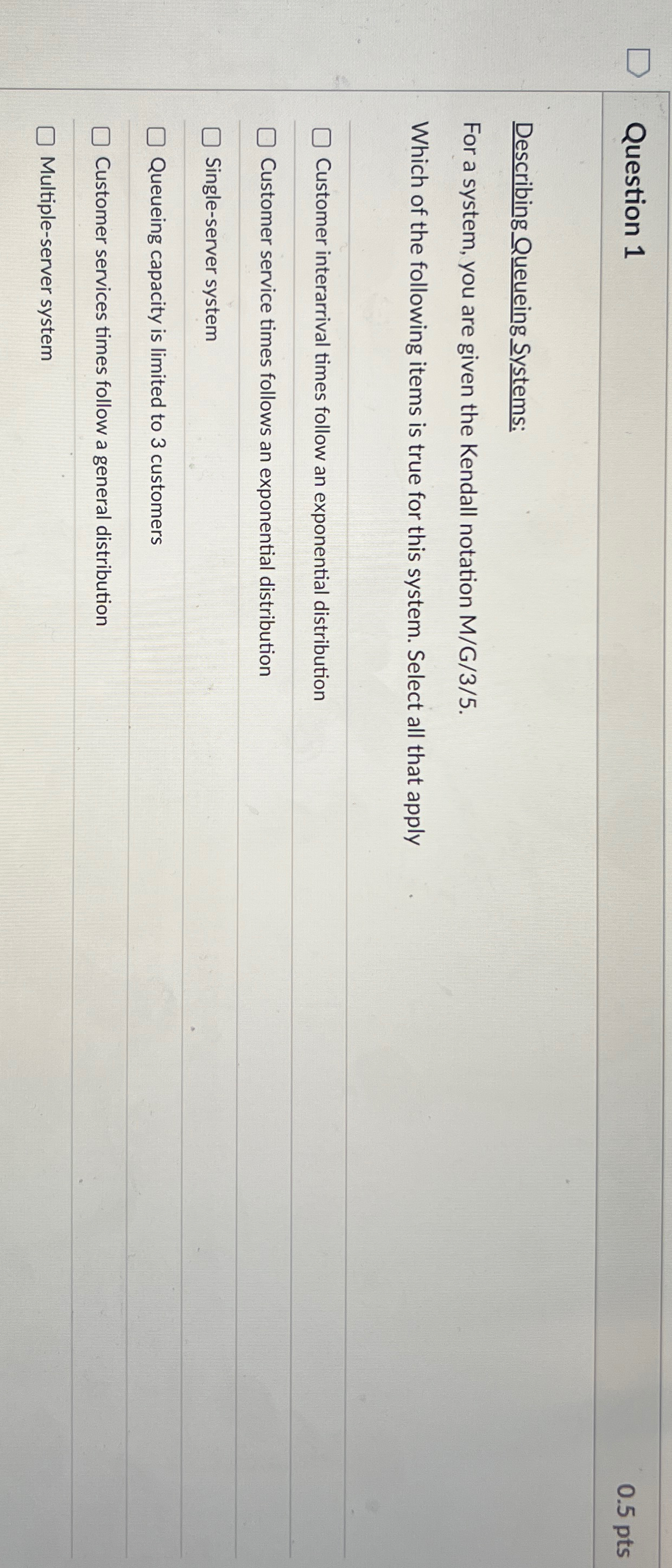  Question 1 0.5pts Describing Queueing Systems: For a system, you are