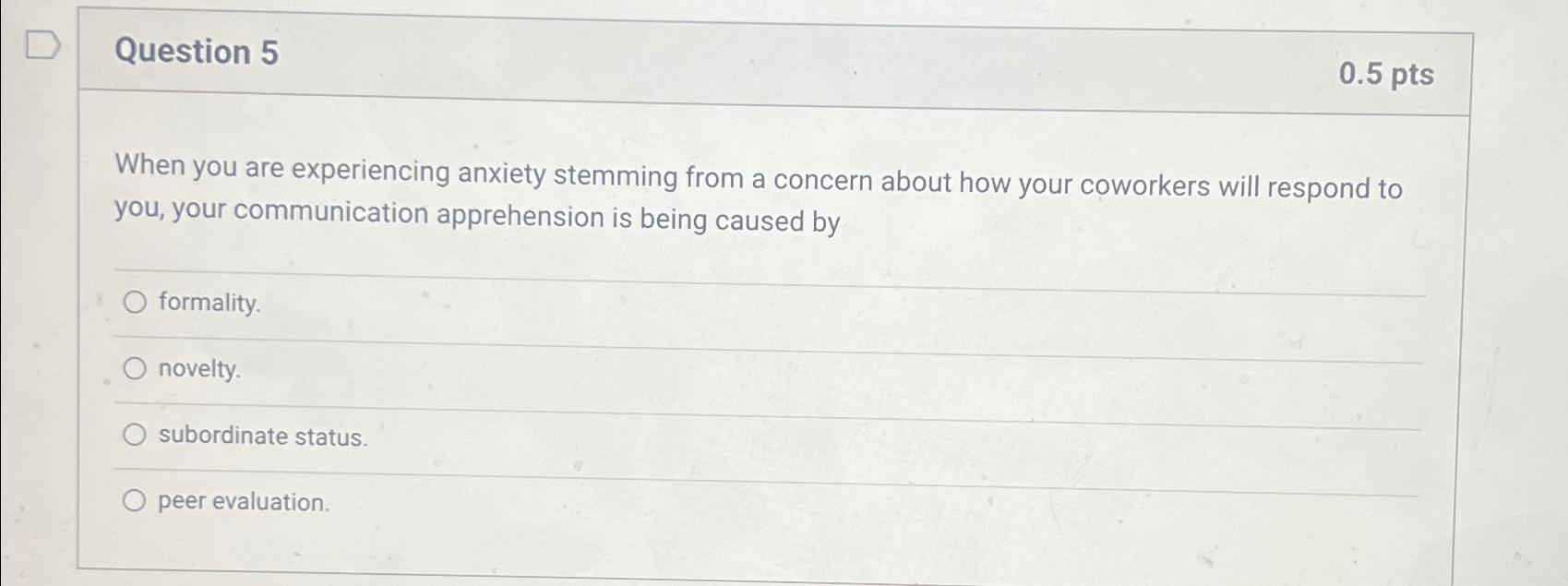  Question 5 0.5pts When you are experiencing anxiety stemming from a