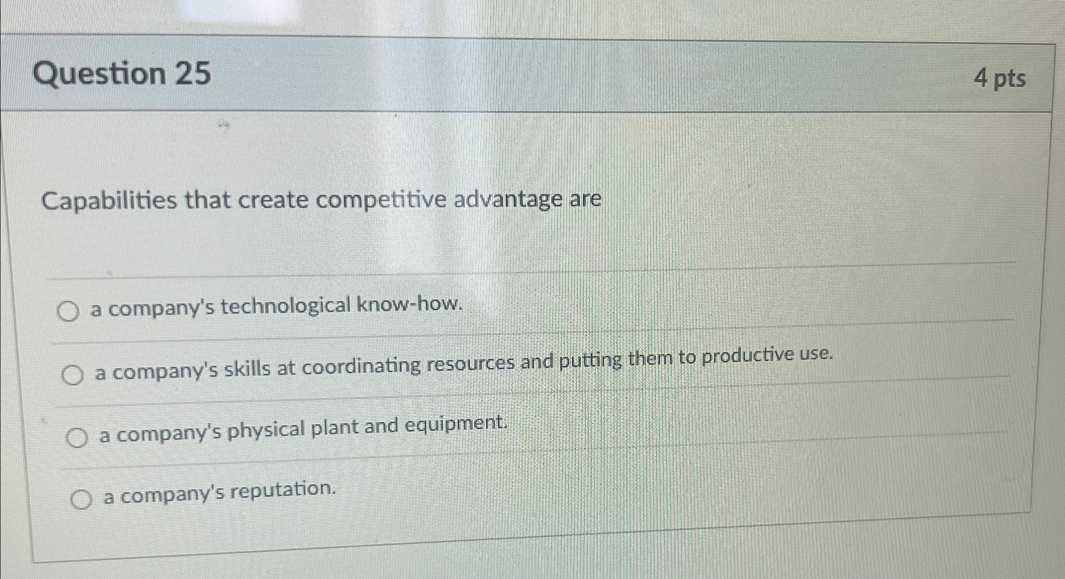  Question 25 4pts Capabilities that create competitive advantage are q, a