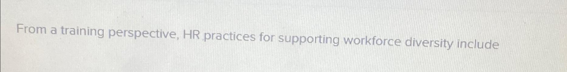  From a trainFrom a training perspective, HR practices for supporting workforce