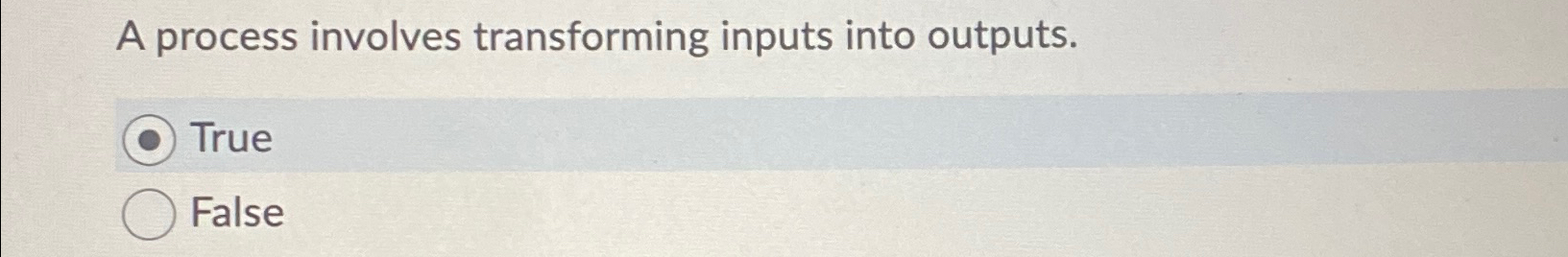  A process involves transforming inputs into outputs. True False 