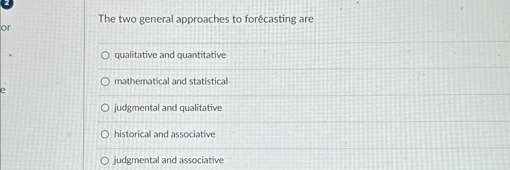  The two general approaches to forcasting are qualitative and quantitative mathematical