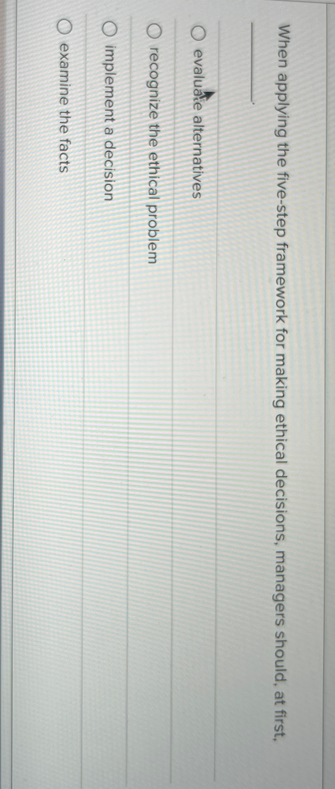  When applying the five-step framework for making ethical decisions, managers should,
