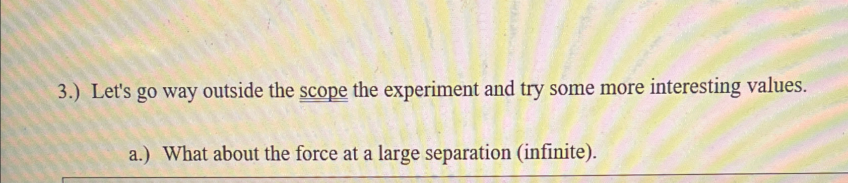 3.) Let's go way outside the scope the experiment and try