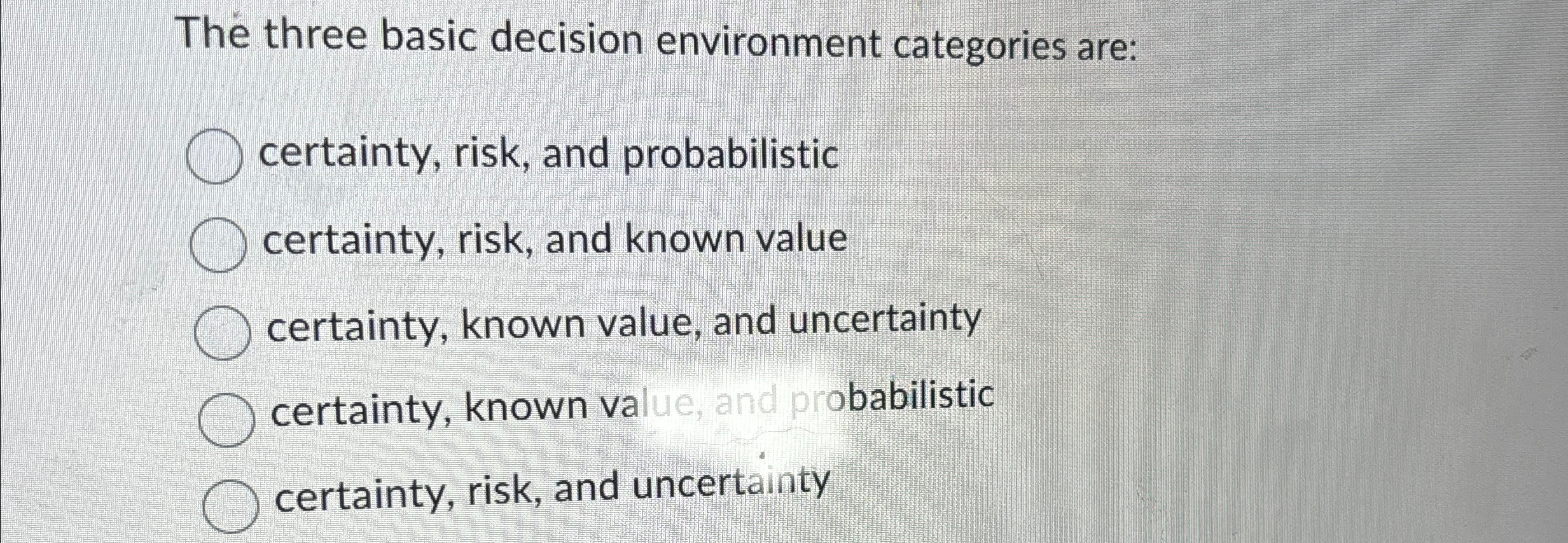  The three basic decision environment categories are: certainty, risk, and probabilistic