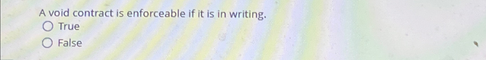  A void contract is enforceable if it is in writing. True