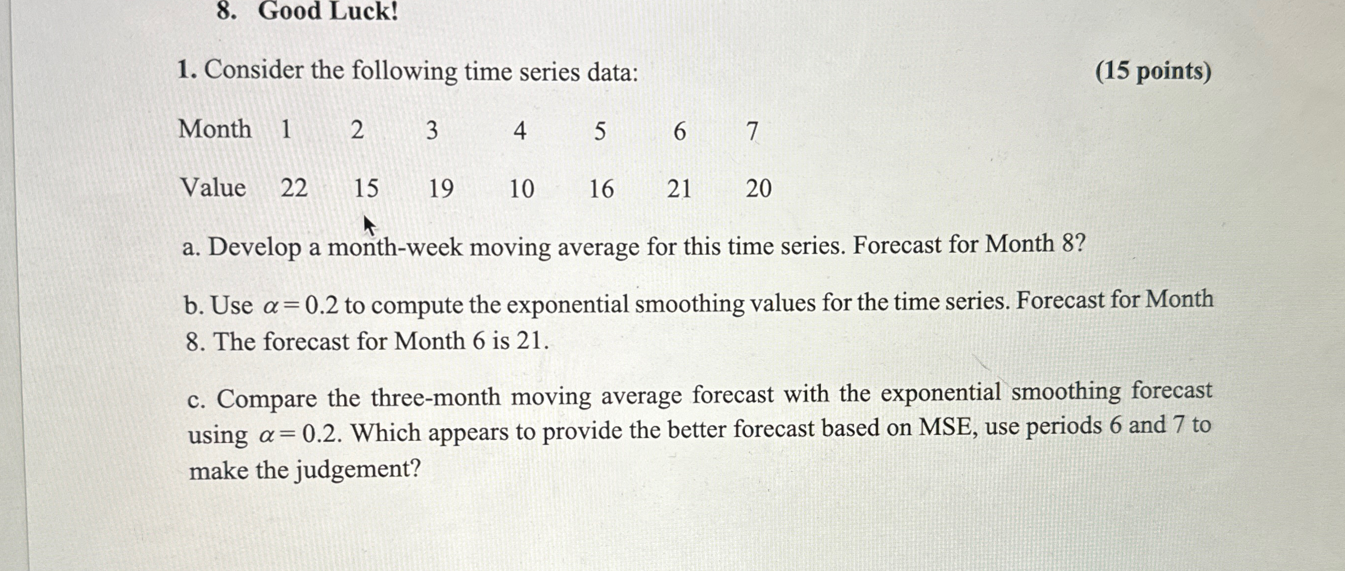  Good Luck! Consider the following time series data: (15 points) \table[[Month,1,2,3,4,5,6,7],[Value,22,15,19,10,16,21,20]]