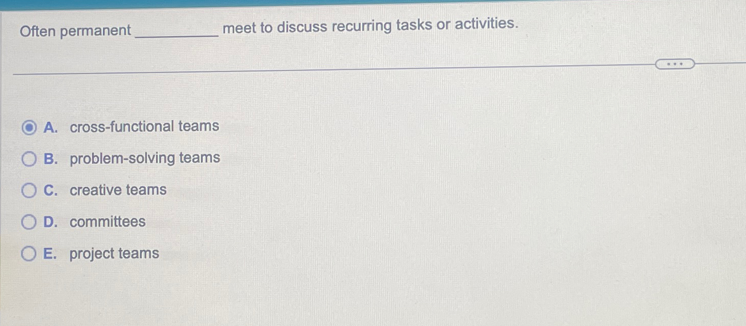  Often permanent meet to discuss recurring tasks or activities. A. cross-functional