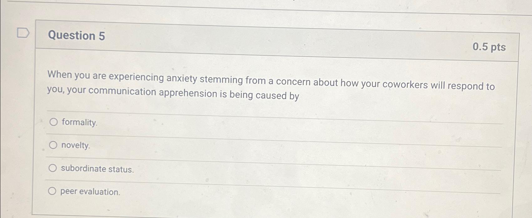  Question 5 0.5pts When you are experiencing anxiety stemming from a
