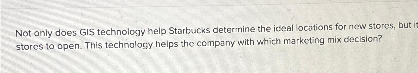  Not only does GIS technology help Starbucks determine the ideal locations