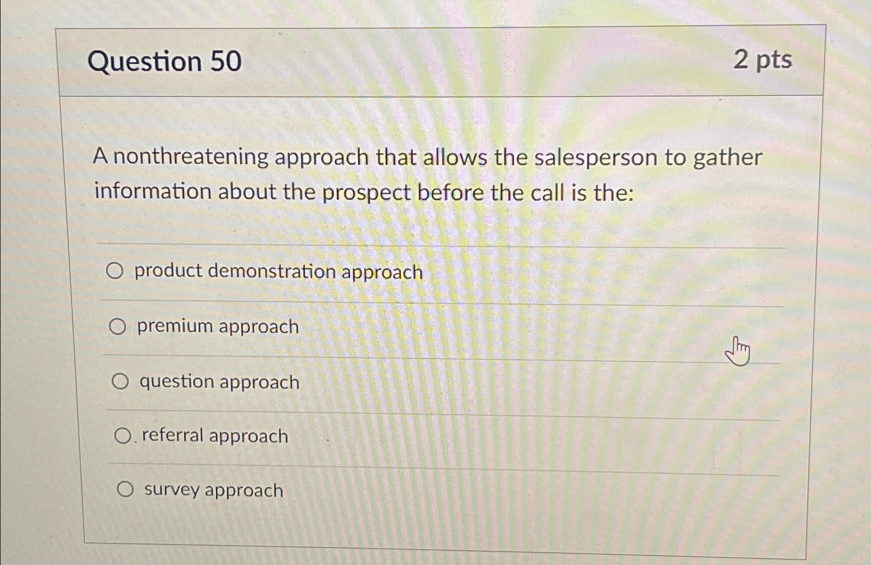  Question 50 2pts A nonthreatening approach that allows the salesperson to