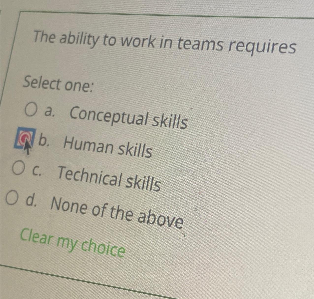  The ability to work in teams requires Select one: a. Conceptual