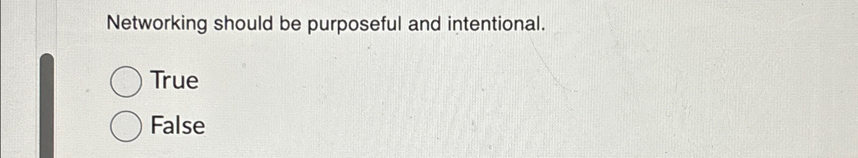  Networking should be purposeful and intentional. True False 