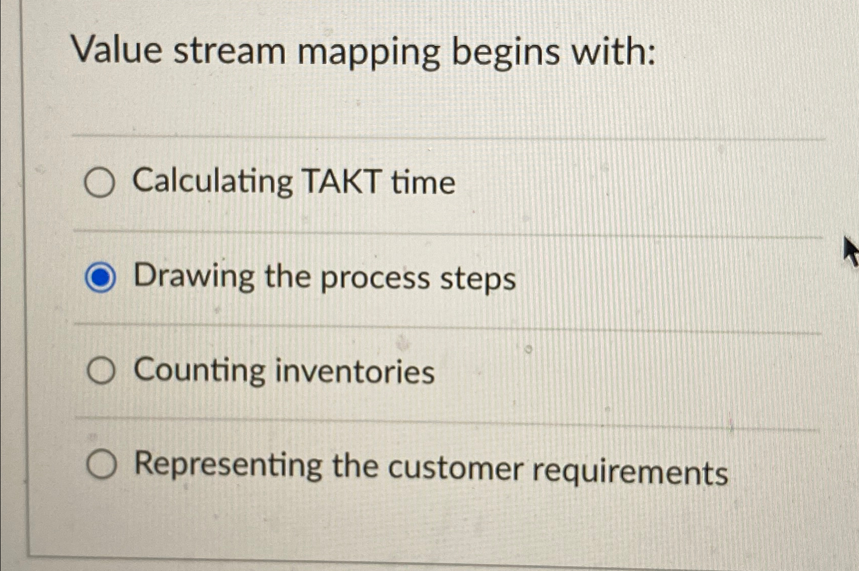  Value stream mapping begins with: Calculating TAKT time Drawing the process