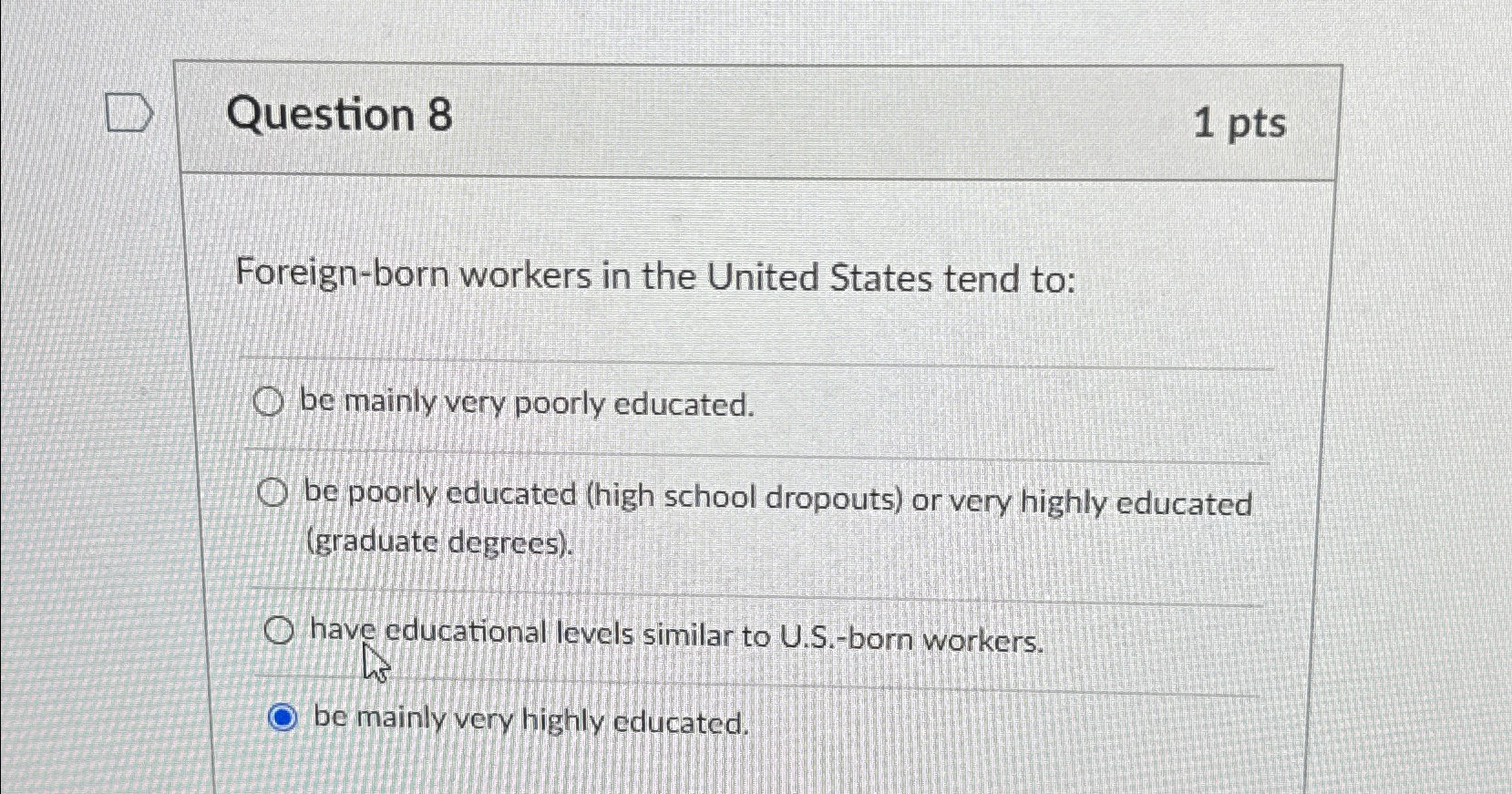  Question 8 1pts Foreign-born workers in the United States tend to: