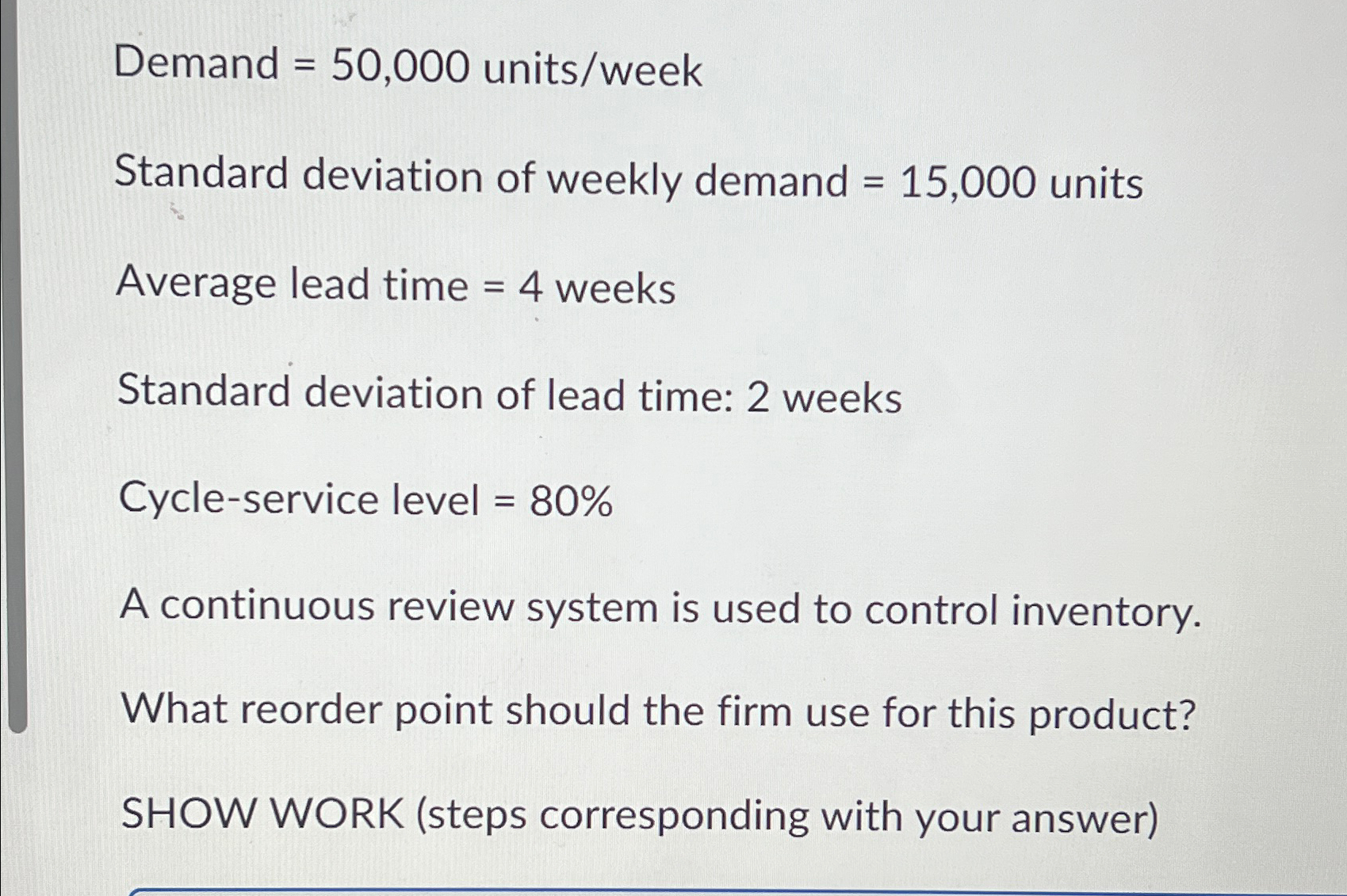  Demand =50,000 units/week Standard deviation of weekly demand =15,000 units Average