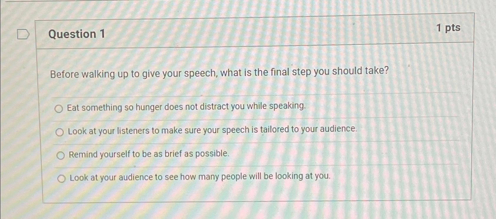  Question 1 1pts Before walking up to give your speech, what