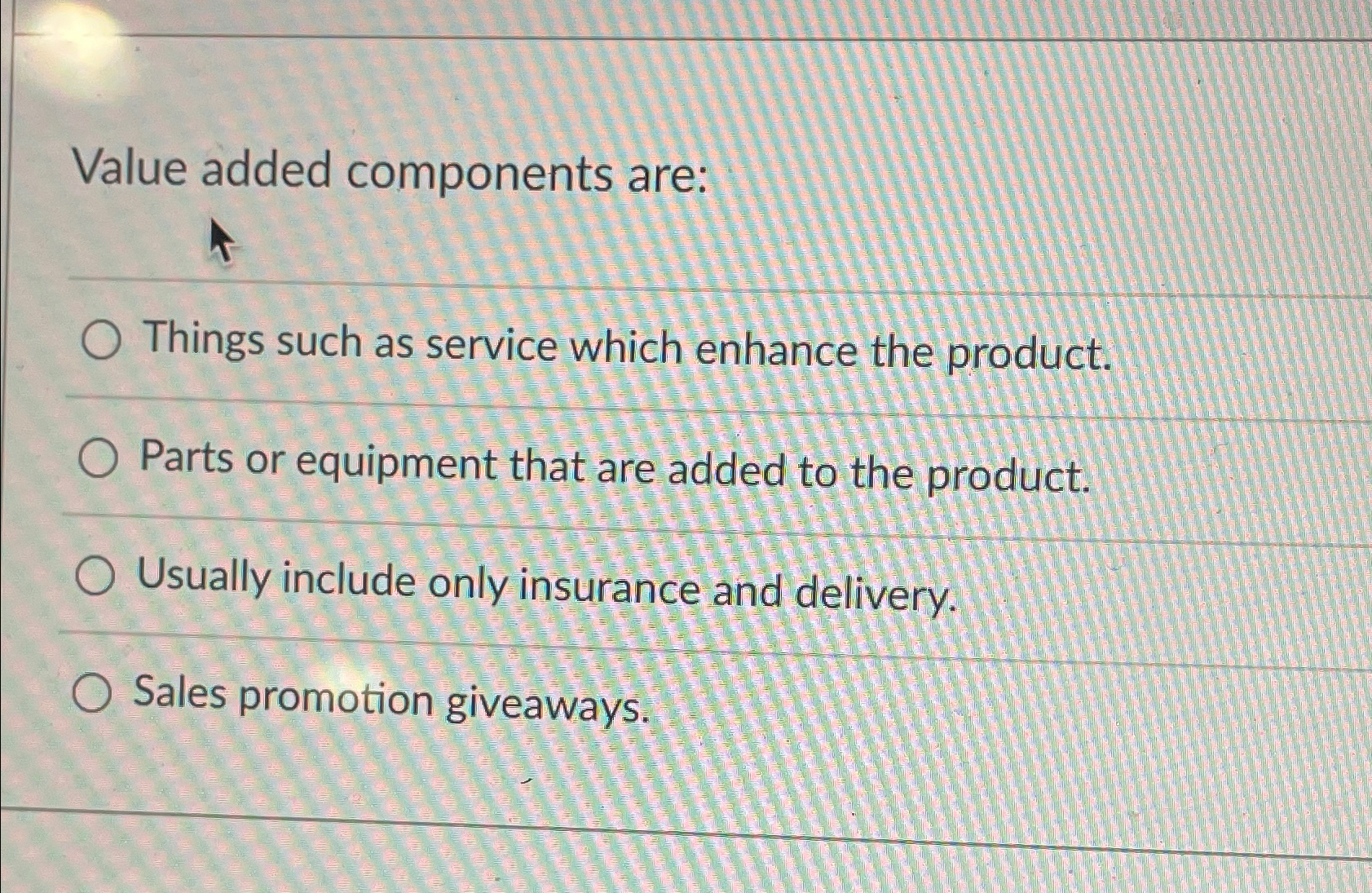  Value added components are: Things such as service which enhance the