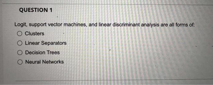  Logit, support vector machines, and linear discriminant analysis are all forms
