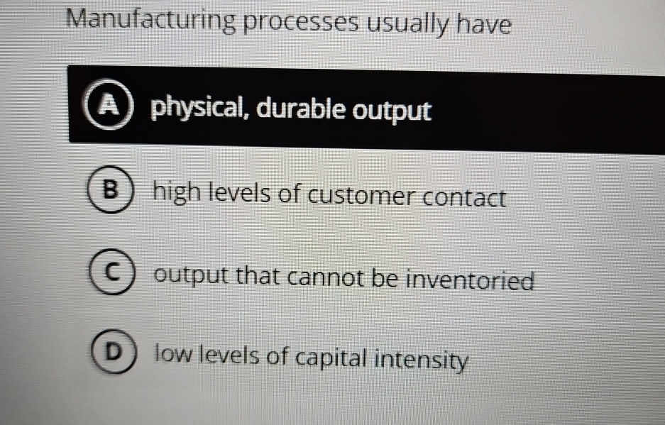  Manufacturing processes usually have (A) physical, durable output B) high levels